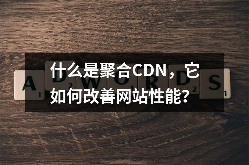 什么是聚合CDN,它如何改善网站性能?