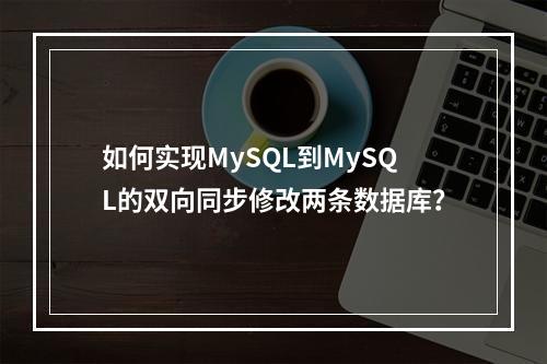 如何实现MySQL到MySQL的双向同步修改两条数据库?