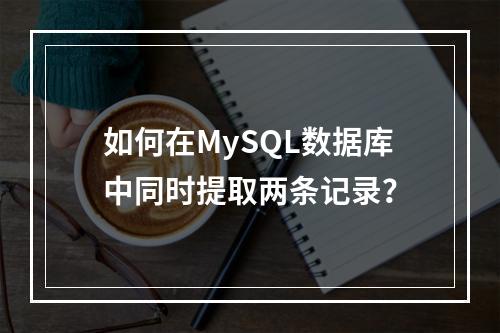 如何在MySQL数据库中同时提取两条记录?