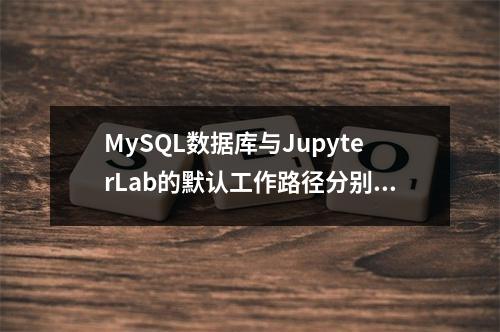 MySQL数据库与JupyterLab的默认工作路径分别是什么?
