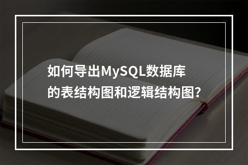 如何导出MySQL数据库的表结构图和逻辑结构图?