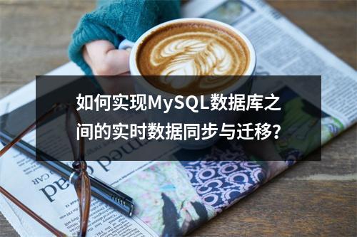 如何实现MySQL数据库之间的实时数据同步与迁移?
