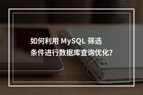 如何利用 MySQL 筛选条件进行数据库查询优化?