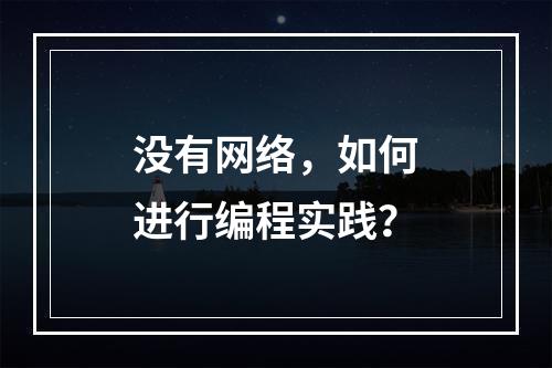 没有网络,如何进行编程实践?
