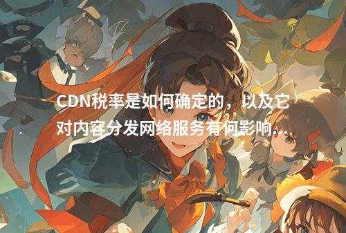 CDN税率是如何确定的,以及它对内容分发网络服务有何影响?