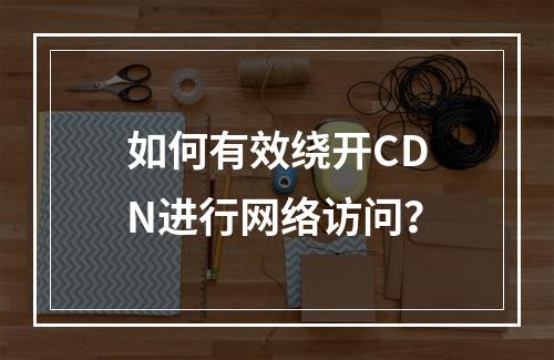 如何有效绕开CDN进行网络访问?