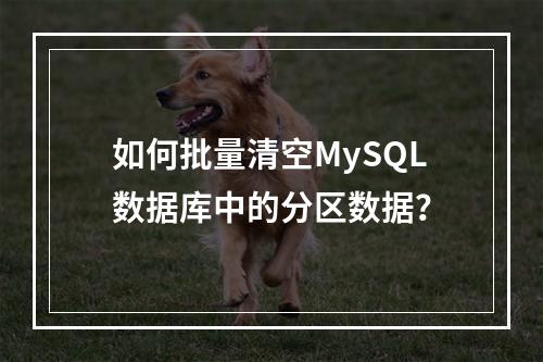 如何批量清空MySQL数据库中的分区数据?