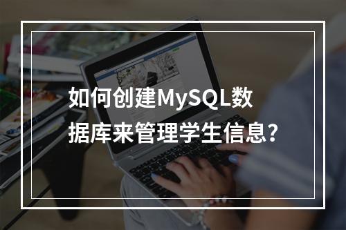 如何创建MySQL数据库来管理学生信息?