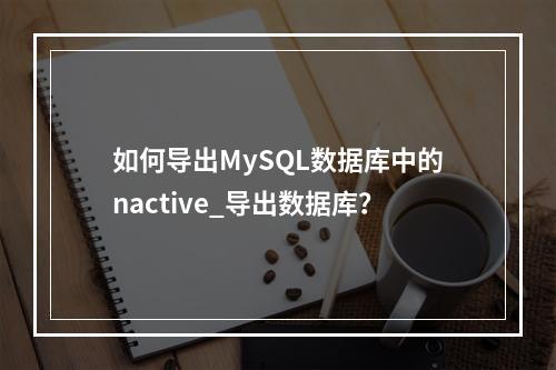如何导出MySQL数据库中的nactive_导出数据库?