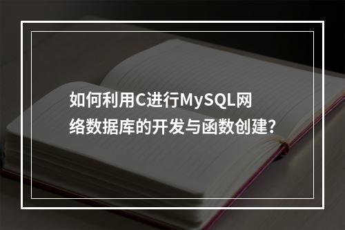如何利用C进行MySQL网络数据库的开发与函数创建?