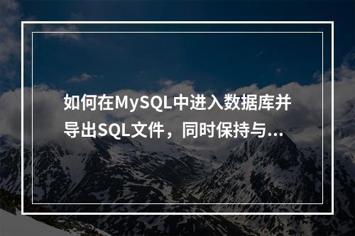 如何在MySQL中进入数据库并导出SQL文件,同时保持与MySQL数据库的兼容性?