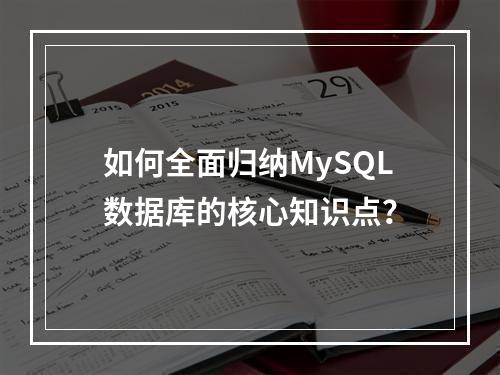 如何全面归纳MySQL数据库的核心知识点?