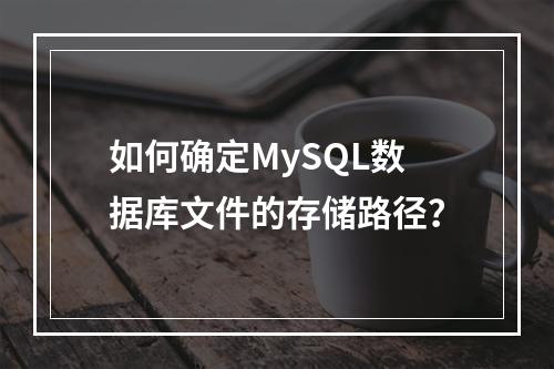 如何确定MySQL数据库文件的存储路径?