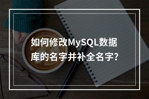 如何修改MySQL数据库的名字并补全名字?
