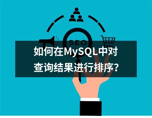 如何在MySQL中对查询结果进行排序?