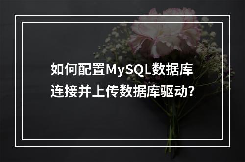 如何配置MySQL数据库连接并上传数据库驱动?