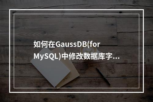 如何在GaussDB(for MySQL)中修改数据库字符集设置?