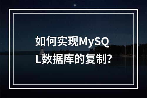 如何实现MySQL数据库的复制?