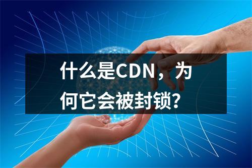 什么是CDN,为何它会被封锁?