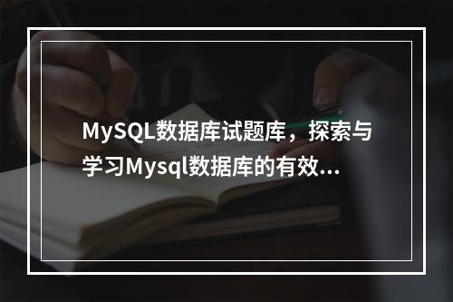 MySQL数据库试题库,探索与学习Mysql数据库的有效途径?