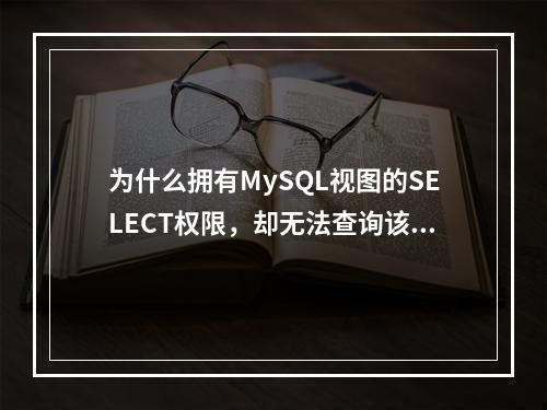 为什么拥有MySQL视图的SELECT权限,却无法查询该视图?