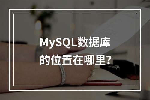 MySQL数据库的位置在哪里?