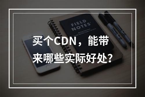 买个CDN,能带来哪些实际好处?