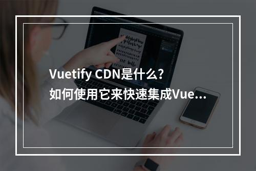 Vuetify CDN是什么?如何使用它来快速集成Vuetify组件?