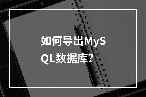 如何导出MySQL数据库?