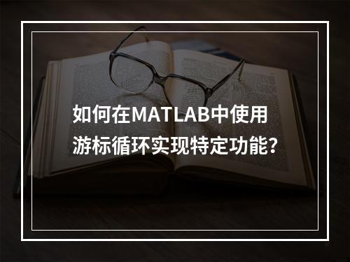 如何在MATLAB中使用游标循环实现特定功能?