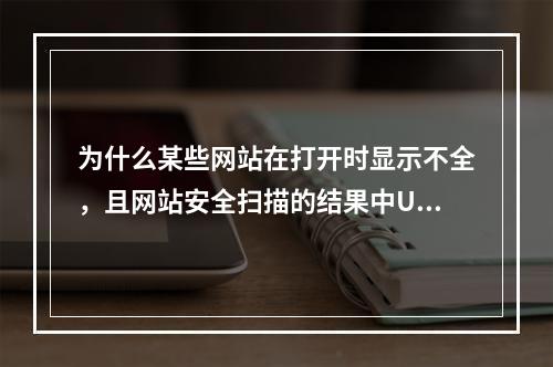 为什么某些网站在打开时显示不全,且网站安全扫描的结果中URL也不完整?