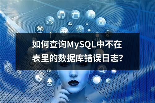 如何查询MySQL中不在表里的数据库错误日志?
