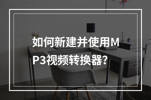 如何新建并使用MP3视频转换器?