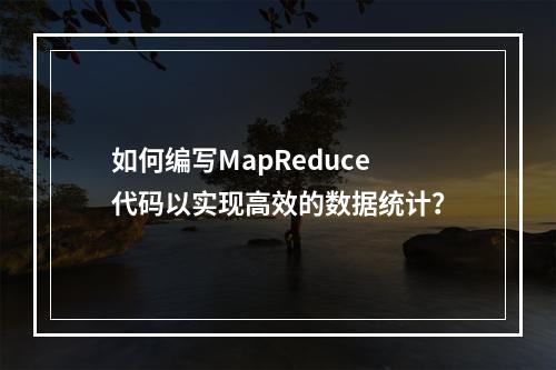 如何编写MapReduce代码以实现高效的数据统计?