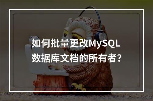 如何批量更改MySQL数据库文档的所有者?