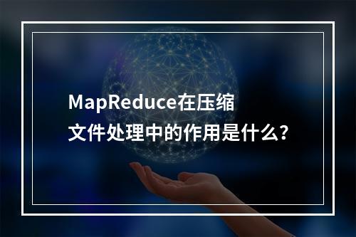 MapReduce在压缩文件处理中的作用是什么?