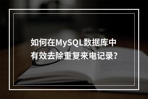 如何在MySQL数据库中有效去除重复来电记录?