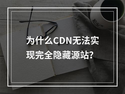 为什么CDN无法实现完全隐藏源站?