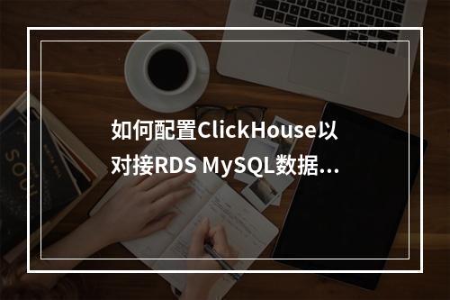 如何配置ClickHouse以对接RDS MySQL数据库?