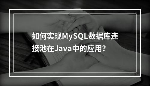 如何实现MySQL数据库连接池在Java中的应用?
