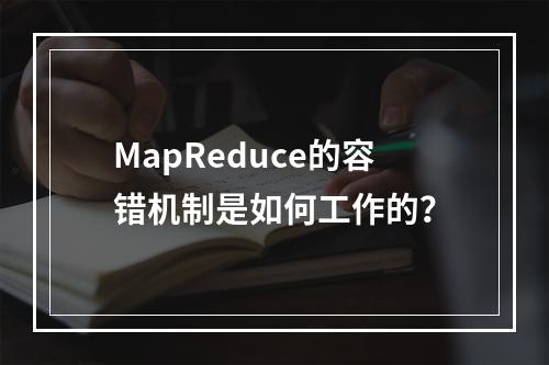 MapReduce的容错机制是如何工作的?