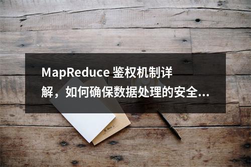 MapReduce 鉴权机制详解,如何确保数据处理的安全性?