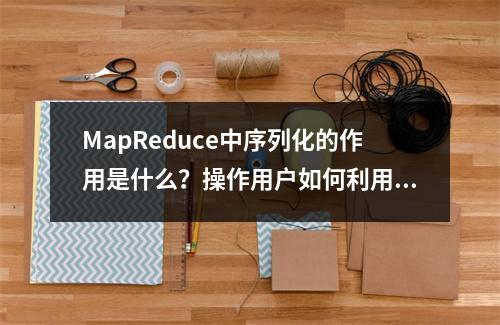 MapReduce中序列化的作用是什么?操作用户如何利用它?