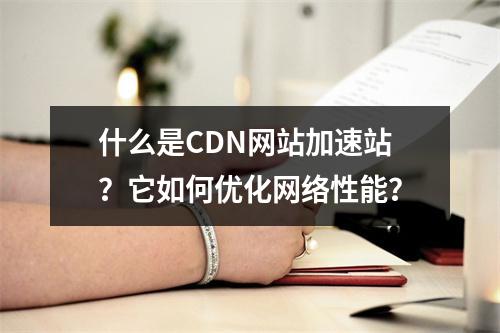 什么是CDN网站加速站?它如何优化网络性能?