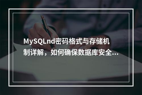 MySQLnd密码格式与存储机制详解,如何确保数据库安全?