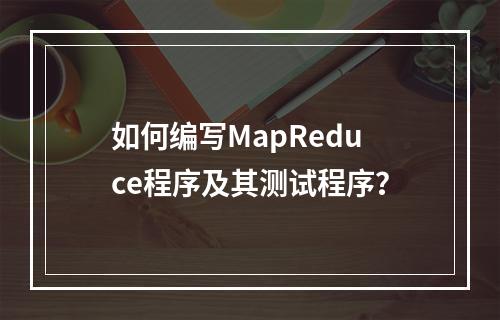 如何编写MapReduce程序及其测试程序?