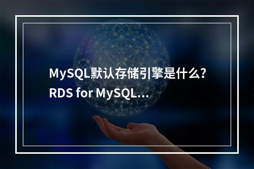 MySQL默认存储引擎是什么?RDS for MySQL又支持哪些存储引擎?