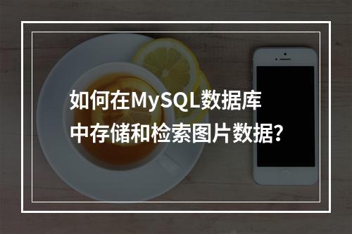如何在MySQL数据库中存储和检索图片数据?