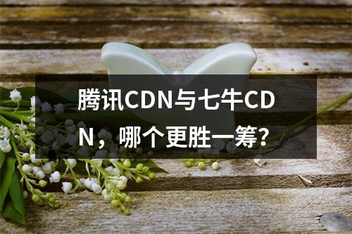 腾讯CDN与七牛CDN,哪个更胜一筹?
