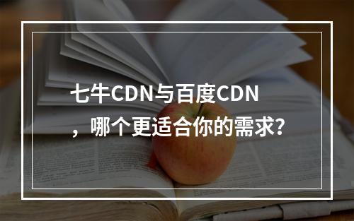 七牛CDN与百度CDN,哪个更适合你的需求?